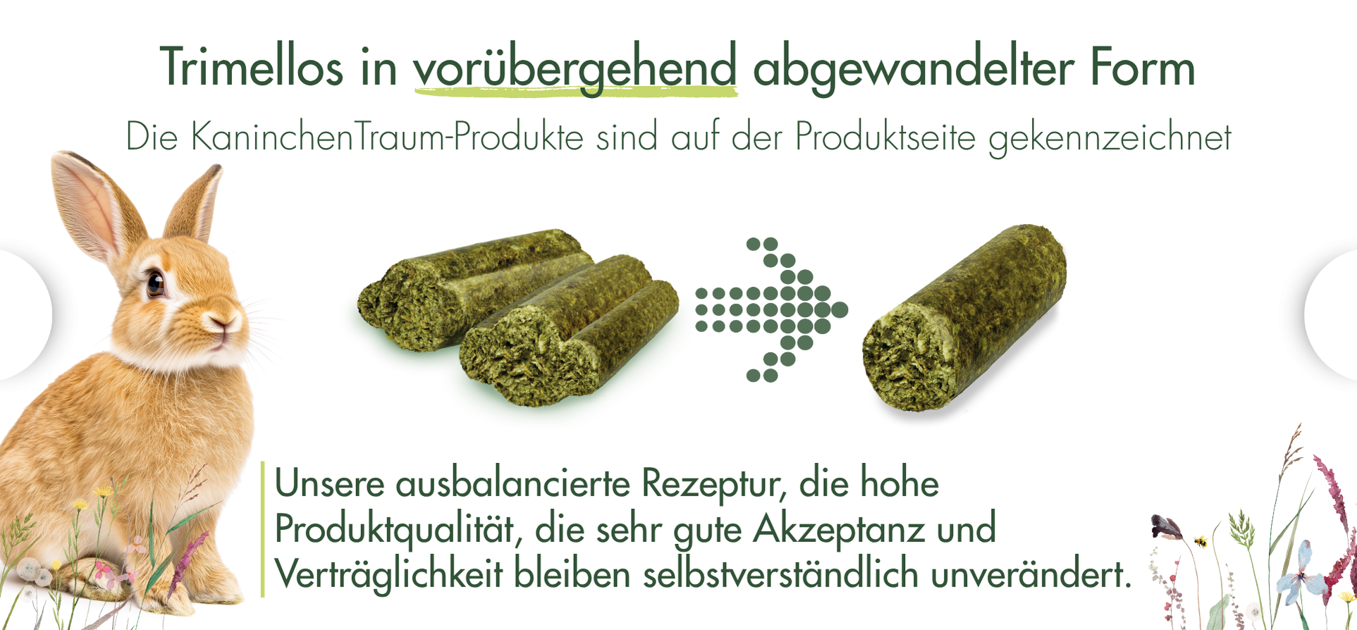 Hinweis: Die Form der Trimellos in den KaninchenTraum-Produkten ist vorübergehend abgewandelt. Rezeptur, Qualität, Akzeptanz und Verträglichkeit bleiben unverändert.