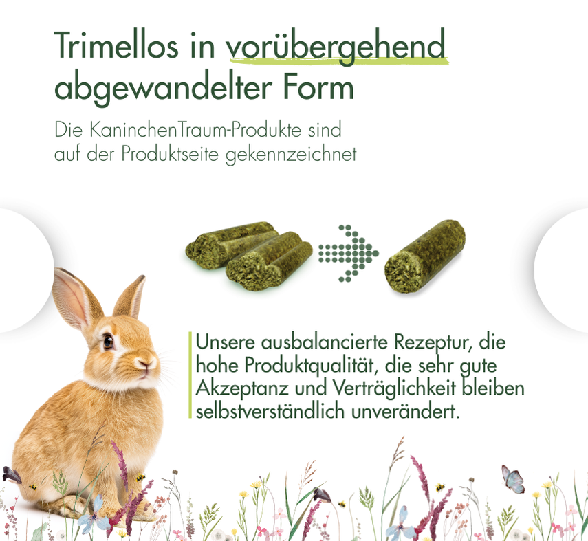 Hinweis: Die Form der Trimellos in den KaninchenTraum-Produkten ist vorübergehend abgewandelt. Rezeptur, Qualität, Akzeptanz und Verträglichkeit bleiben unverändert.